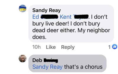 My comment: to Ed and Kent: I don't bury live deer! I don't bury dead deer either. My neighbor does. Deb's comment: that's a chorus
